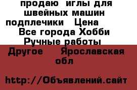 продаю  иглы для швейных машин, подплечики › Цена ­ 100 - Все города Хобби. Ручные работы » Другое   . Ярославская обл.